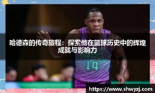 哈德森的传奇旅程：探索他在篮球历史中的辉煌成就与影响力